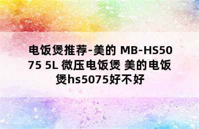 电饭煲推荐-美的 MB-HS5075 5L 微压电饭煲 美的电饭煲hs5075好不好